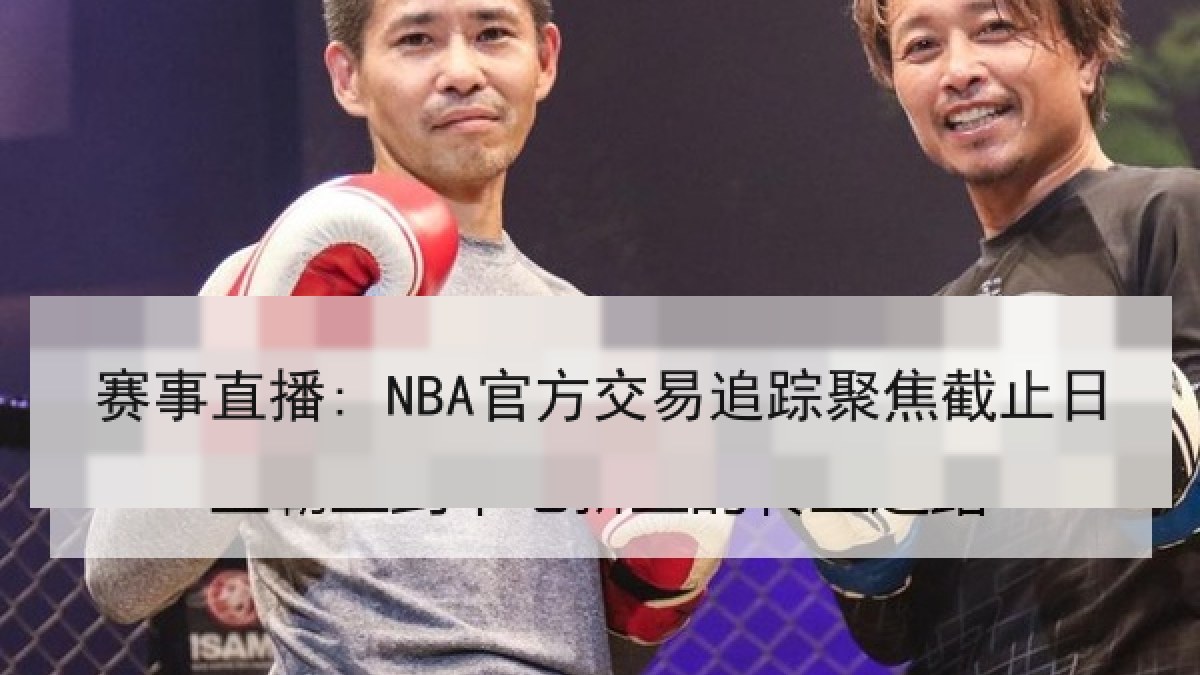赛事直播: NBA官方交易追踪聚焦截止日 赛事直播: NBA官方交易追踪聚焦截止日